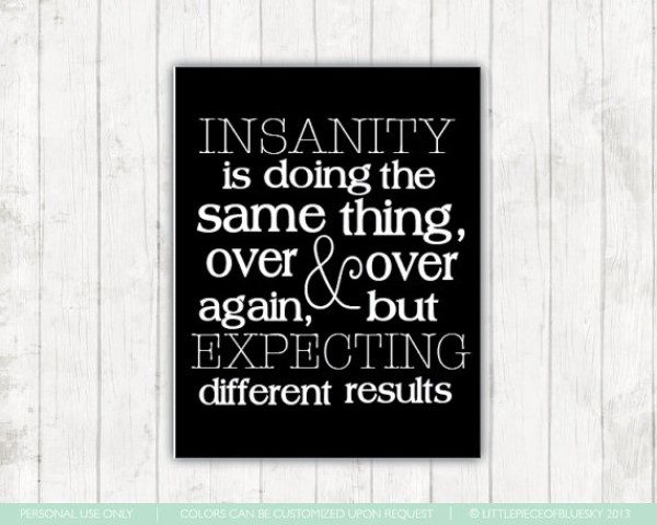 Insanity quote doing the same thing over and over again